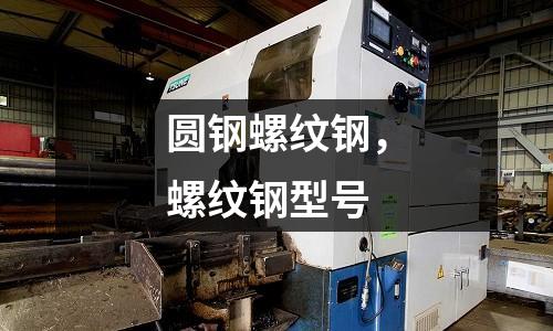 圓鋼螺紋鋼,螺紋鋼型號