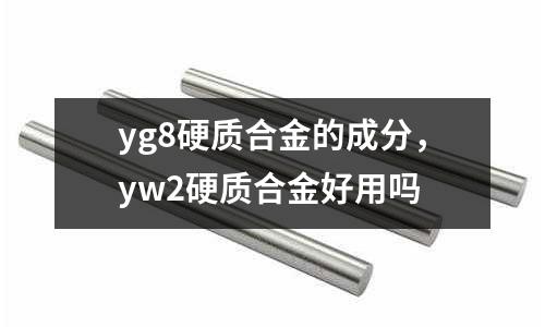 yg8硬質合金的成分,yw2硬質合金好用嗎