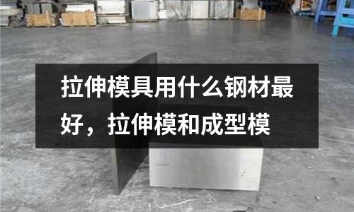 拉伸模具用什么鋼材最好,拉伸模和成型模