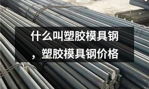 什么叫塑膠模具鋼,塑膠模具鋼價格