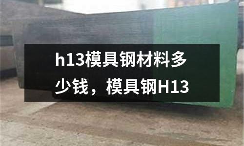 h13模具鋼材料多少錢,模具鋼H13
