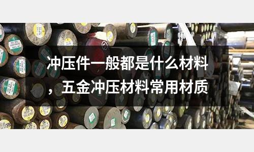 沖壓件一般都是什么材料,五金沖壓材料常用材質