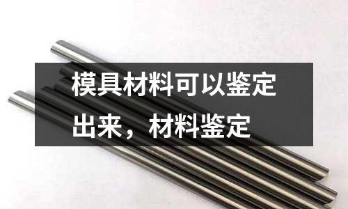 模具材料可以鑒定出來，材料鑒定