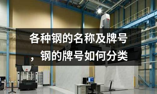 各種鋼的名稱及牌號,鋼的牌號如何分類