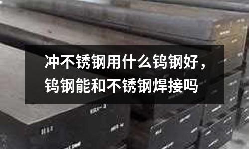 沖不銹鋼用什么鎢鋼好，鎢鋼能和不銹鋼焊接嗎