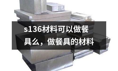 s136材料可以做餐具么,做餐具的材料