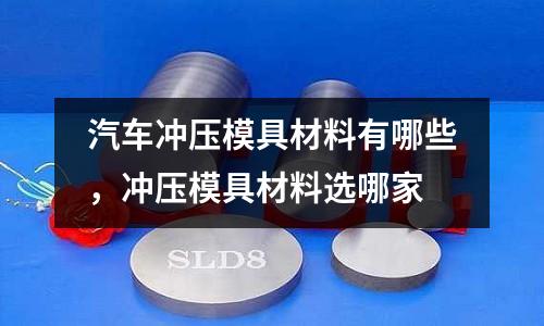 汽車沖壓模具材料有哪些,沖壓模具材料選哪家