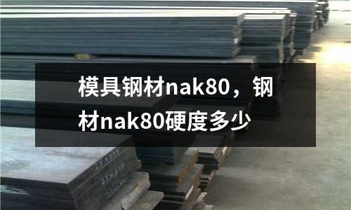 模具鋼材nak80,鋼材nak80硬度多少