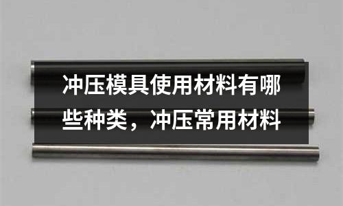 沖壓模具使用材料有哪些種類，沖壓常用材料