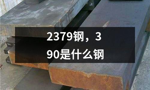 2379鋼,390是什么鋼