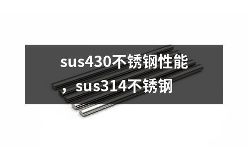 sus430不銹鋼性能,sus314不銹鋼