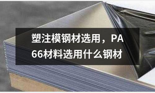 塑注模鋼材選用,PA66材料選用什么鋼材