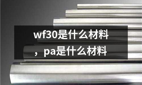 wf30是什么材料,pa是什么材料
