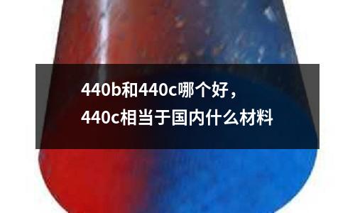 440b和440c哪個好,440c相當于國內什么材料