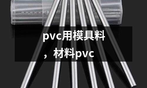 pvc用模具料，材料pvc