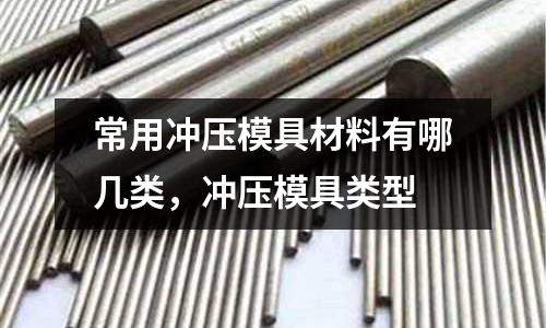 常用沖壓模具材料有哪幾類,沖壓模具類型