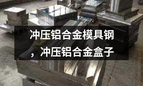 沖壓鋁合金模具鋼,沖壓鋁合金盒子