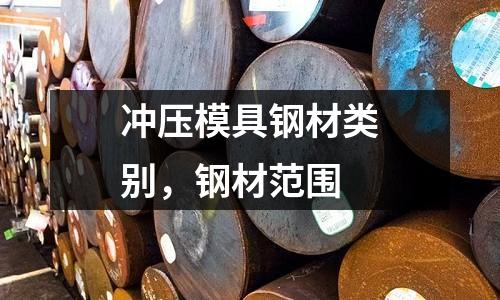 沖壓模具鋼材類別,鋼材范圍