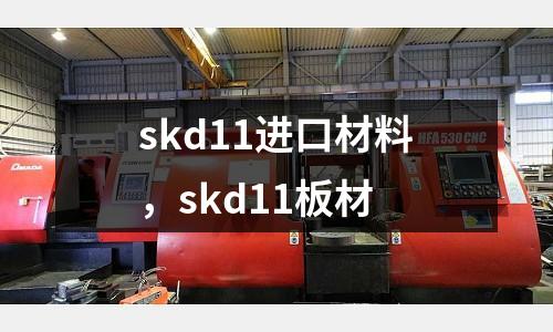 skd11進(jìn)口材料，skd11板材