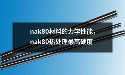 nak80材料的力學性能,nak80熱處理最高硬度
