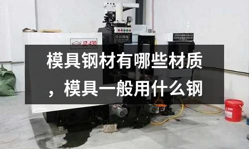 模具鋼材有哪些材質(zhì)，模具一般用什么鋼