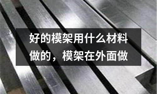 好的模架用什么材料做的,模架在外面做