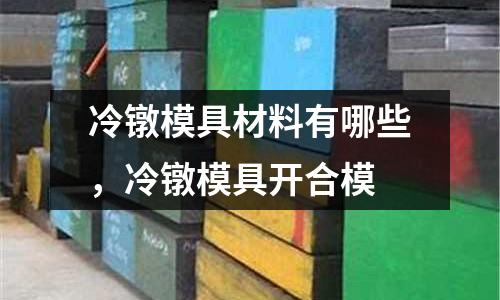 冷鐓模具材料有哪些,冷鐓模具開合模