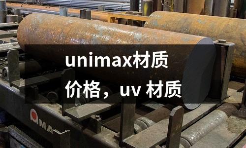 unimax材質(zhì)價格,uv 材質(zhì)