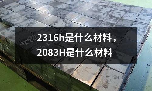 2316h是什么材料,2083H是什么材料
