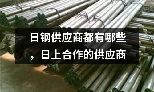 日鋼供應商都有哪些，日上合作的供應商