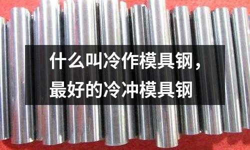 什么叫冷作模具鋼,最好的冷沖模具鋼