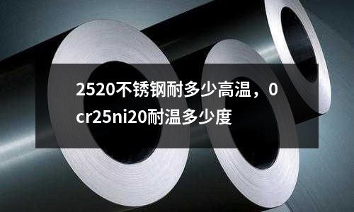 2520不銹鋼耐多少高溫,0cr25ni20耐溫多少度