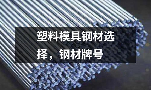 塑料模具鋼材選擇,鋼材牌號