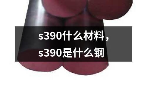 s390什么材料，s390是什么鋼