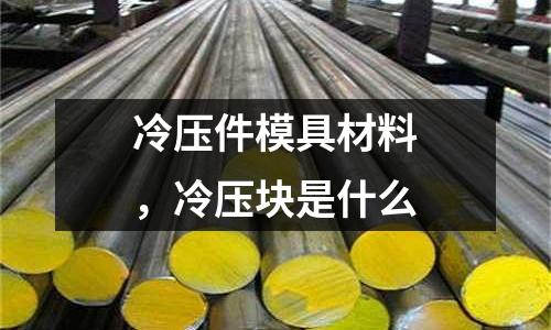 冷壓件模具材料，冷壓塊是什么