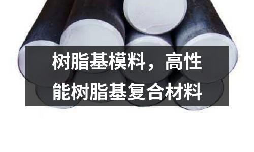 樹脂基模料，高性能樹脂基復(fù)合材料