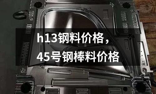 h13鋼料價格,45號鋼棒料價格