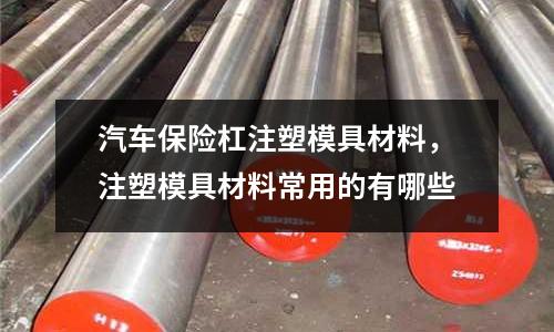 汽車保險杠注塑模具材料，注塑模具材料常用的有哪些
