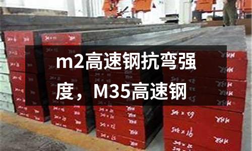 m2高速鋼抗彎強(qiáng)度,M35高速鋼
