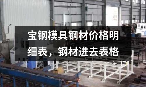 寶鋼模具鋼材價格明細表，鋼材進去表格