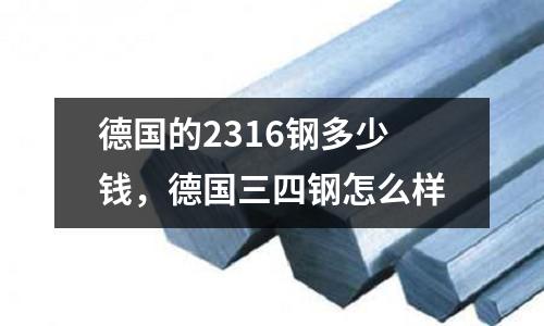 德國(guó)的2316鋼多少錢，德國(guó)三四鋼怎么樣