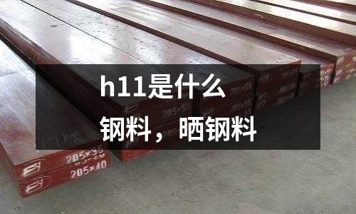 h11是什么鋼料，曬鋼料