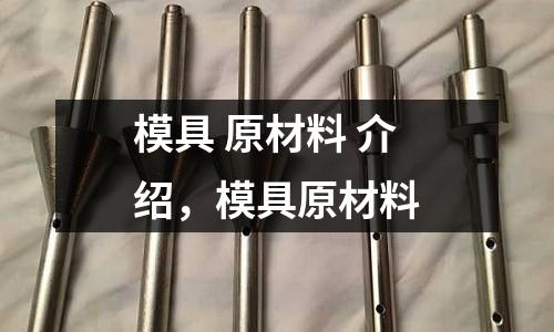 模具 原材料 介紹,模具原材料
