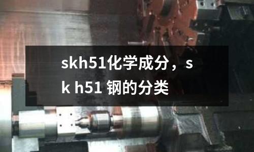 skh51化學成分,sk h51 鋼的分類
