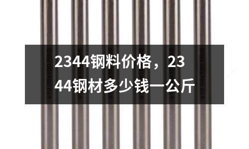 2344鋼料價(jià)格,2344鋼材多少錢一公斤