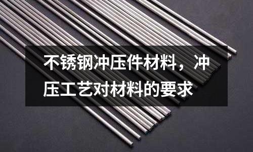 不銹鋼沖壓件材料,沖壓工藝對(duì)材料的要求