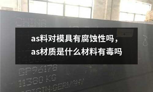 as料對模具有腐蝕性嗎，as材質是什么材料有毒嗎