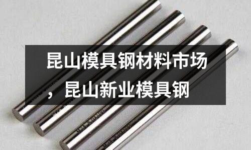 昆山模具鋼材料市場,昆山新業模具鋼