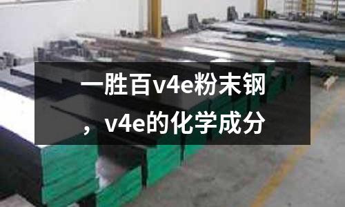 一勝百v4e粉末鋼,v4e的化學成分