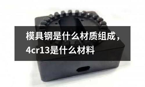模具鋼是什么材質組成，4cr13是什么材料